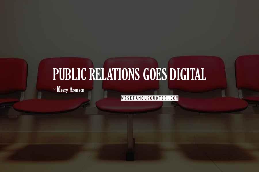 Merry Aronson Quotes: PUBLIC RELATIONS GOES DIGITAL