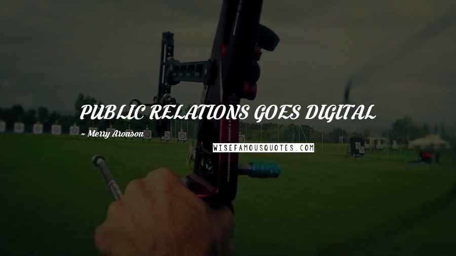 Merry Aronson Quotes: PUBLIC RELATIONS GOES DIGITAL