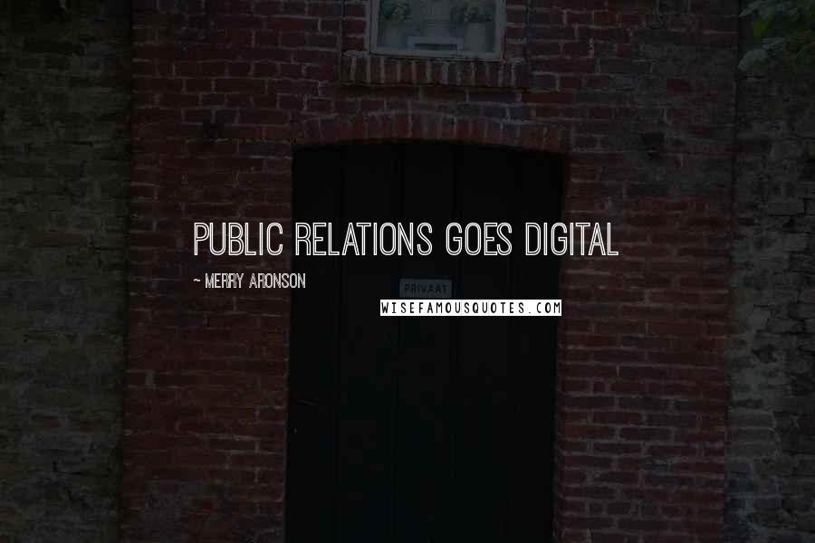 Merry Aronson Quotes: PUBLIC RELATIONS GOES DIGITAL