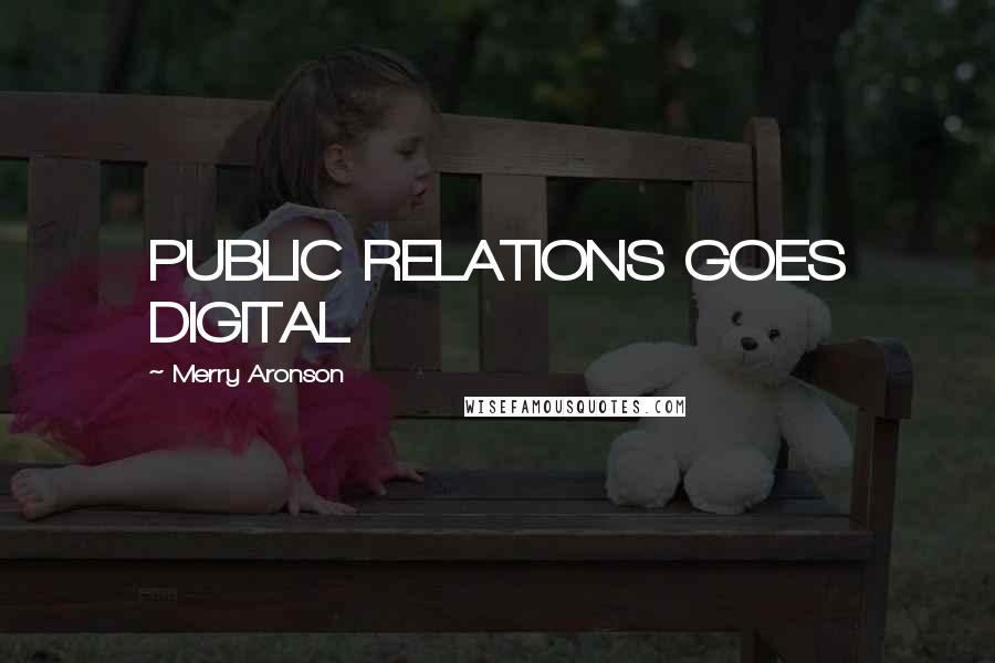 Merry Aronson Quotes: PUBLIC RELATIONS GOES DIGITAL