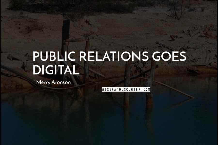 Merry Aronson Quotes: PUBLIC RELATIONS GOES DIGITAL