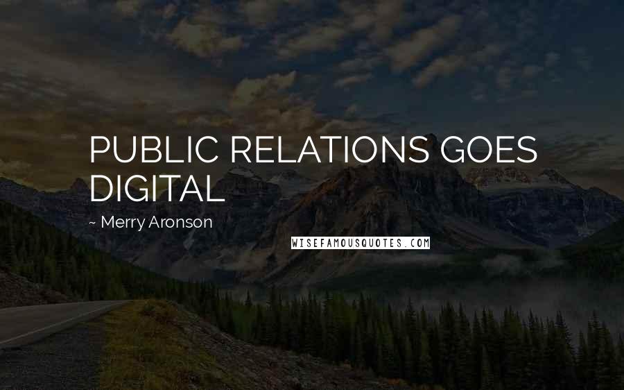 Merry Aronson Quotes: PUBLIC RELATIONS GOES DIGITAL