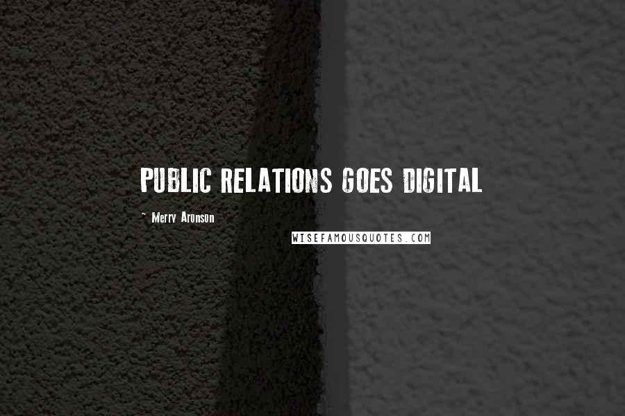 Merry Aronson Quotes: PUBLIC RELATIONS GOES DIGITAL