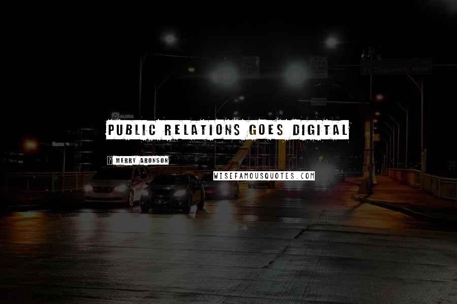 Merry Aronson Quotes: PUBLIC RELATIONS GOES DIGITAL