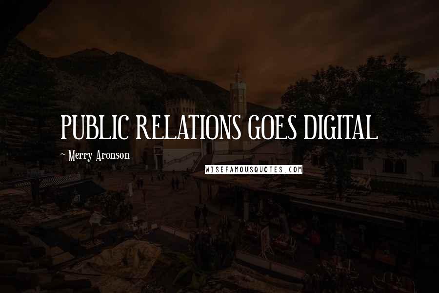 Merry Aronson Quotes: PUBLIC RELATIONS GOES DIGITAL