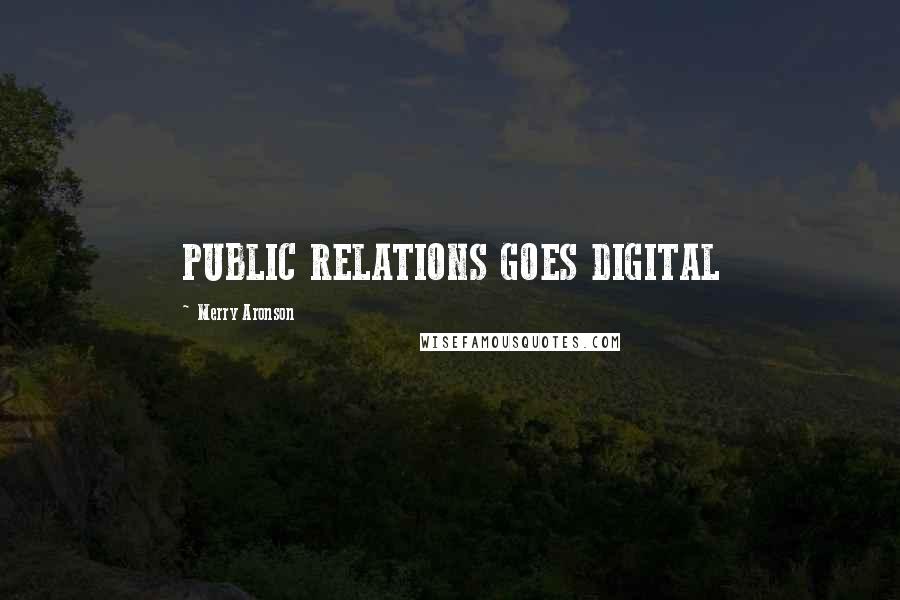 Merry Aronson Quotes: PUBLIC RELATIONS GOES DIGITAL