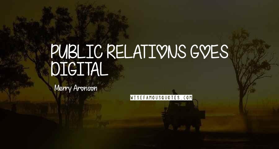 Merry Aronson Quotes: PUBLIC RELATIONS GOES DIGITAL
