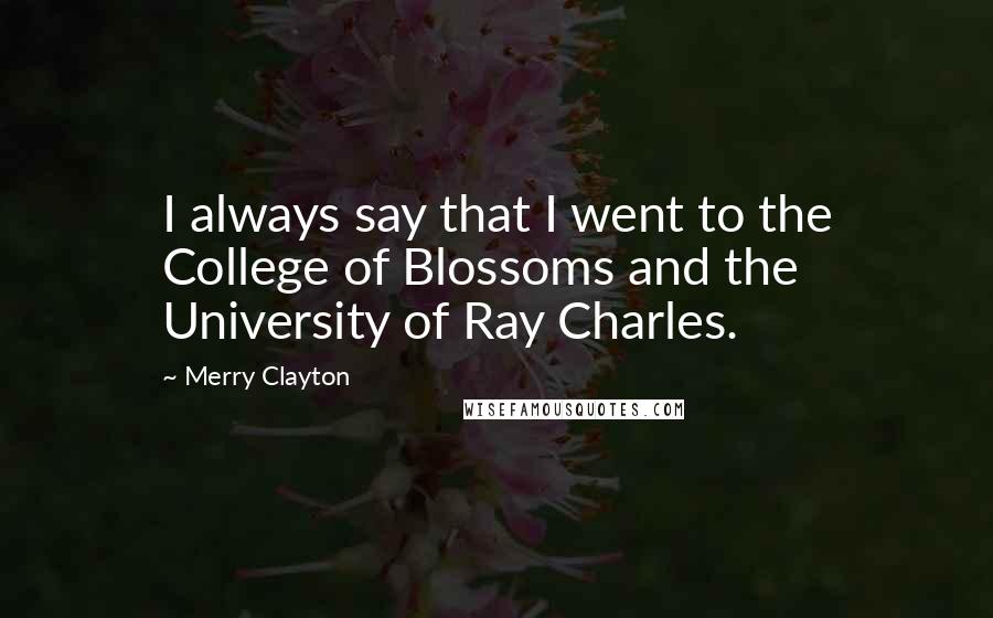 Merry Clayton Quotes: I always say that I went to the College of Blossoms and the University of Ray Charles.