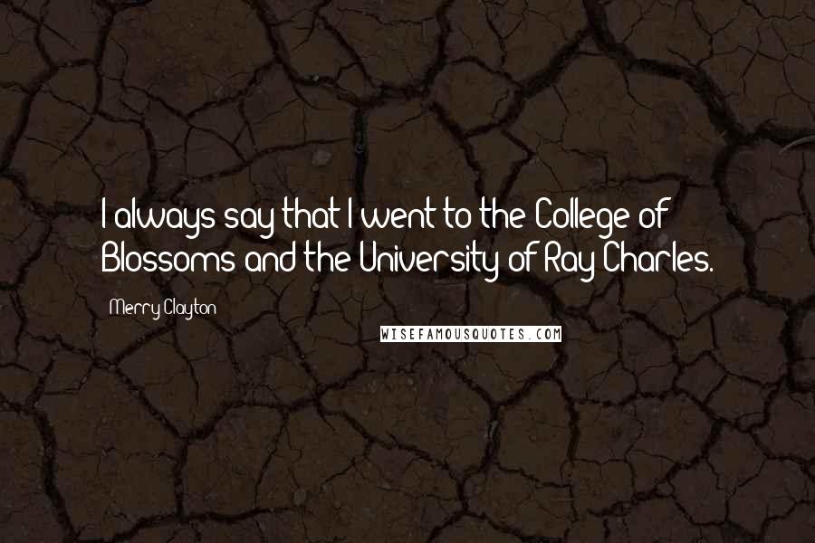 Merry Clayton Quotes: I always say that I went to the College of Blossoms and the University of Ray Charles.