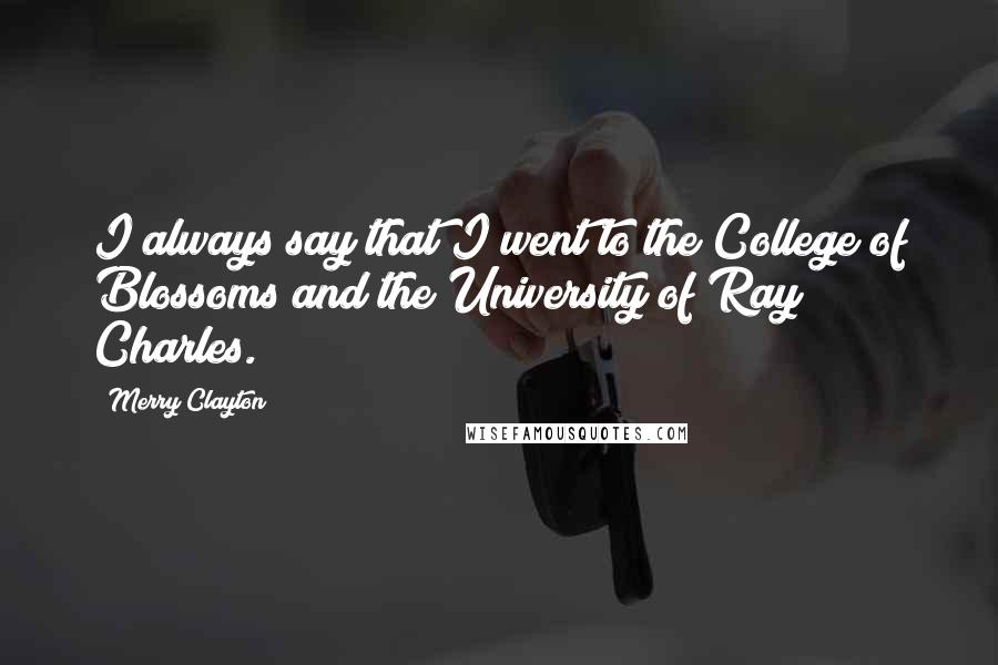 Merry Clayton Quotes: I always say that I went to the College of Blossoms and the University of Ray Charles.