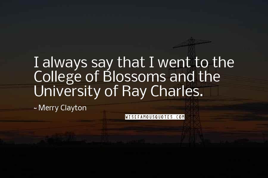 Merry Clayton Quotes: I always say that I went to the College of Blossoms and the University of Ray Charles.