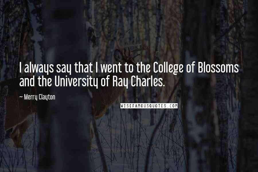 Merry Clayton Quotes: I always say that I went to the College of Blossoms and the University of Ray Charles.