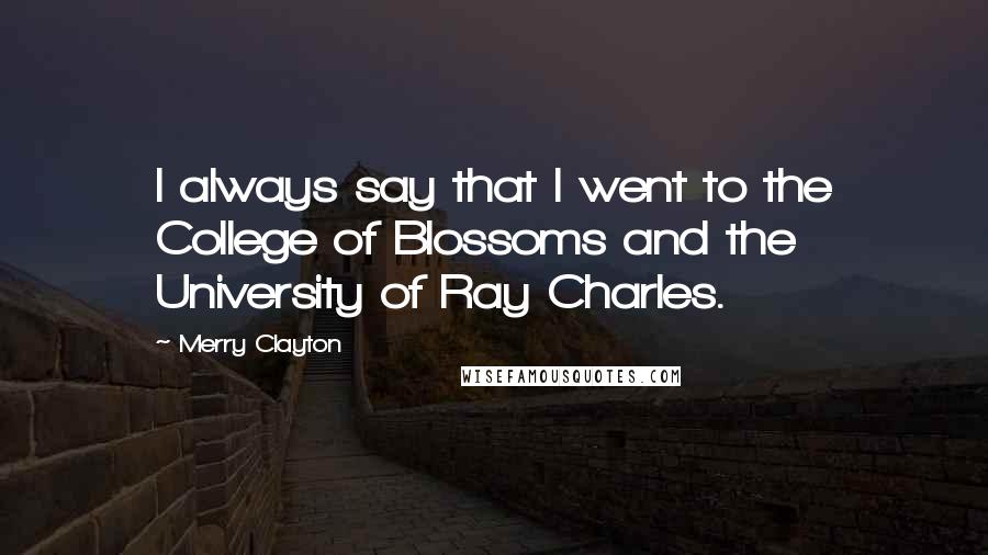 Merry Clayton Quotes: I always say that I went to the College of Blossoms and the University of Ray Charles.