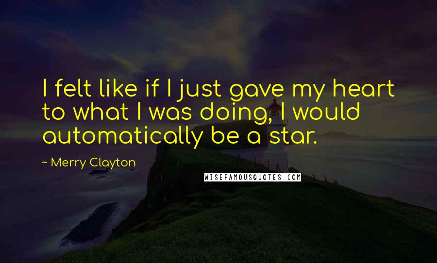 Merry Clayton Quotes: I felt like if I just gave my heart to what I was doing, I would automatically be a star.