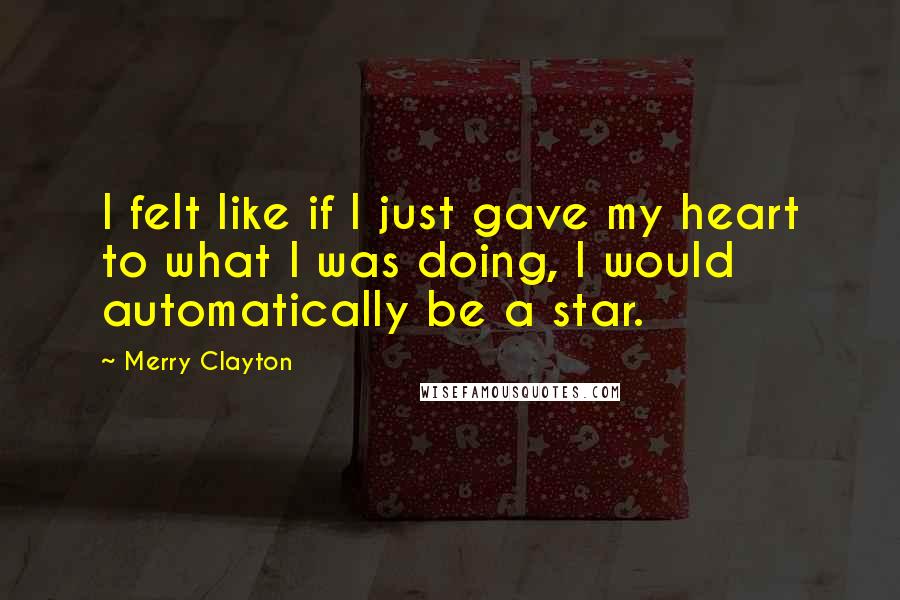 Merry Clayton Quotes: I felt like if I just gave my heart to what I was doing, I would automatically be a star.