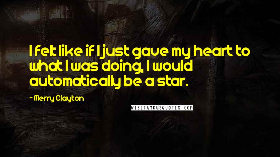 Merry Clayton Quotes: I felt like if I just gave my heart to what I was doing, I would automatically be a star.