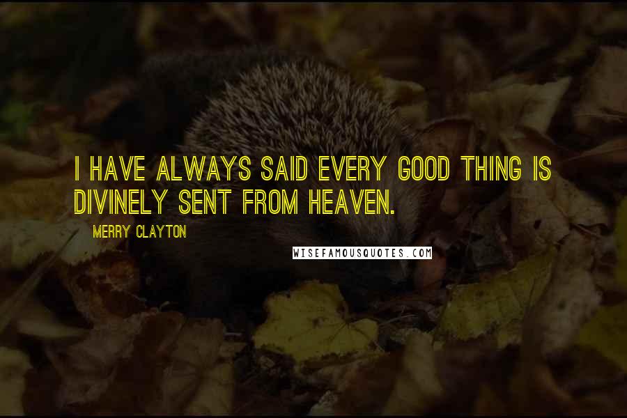 Merry Clayton Quotes: I have always said every good thing is divinely sent from heaven.