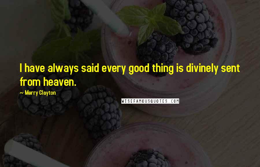 Merry Clayton Quotes: I have always said every good thing is divinely sent from heaven.