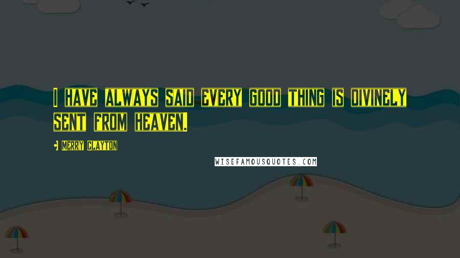 Merry Clayton Quotes: I have always said every good thing is divinely sent from heaven.