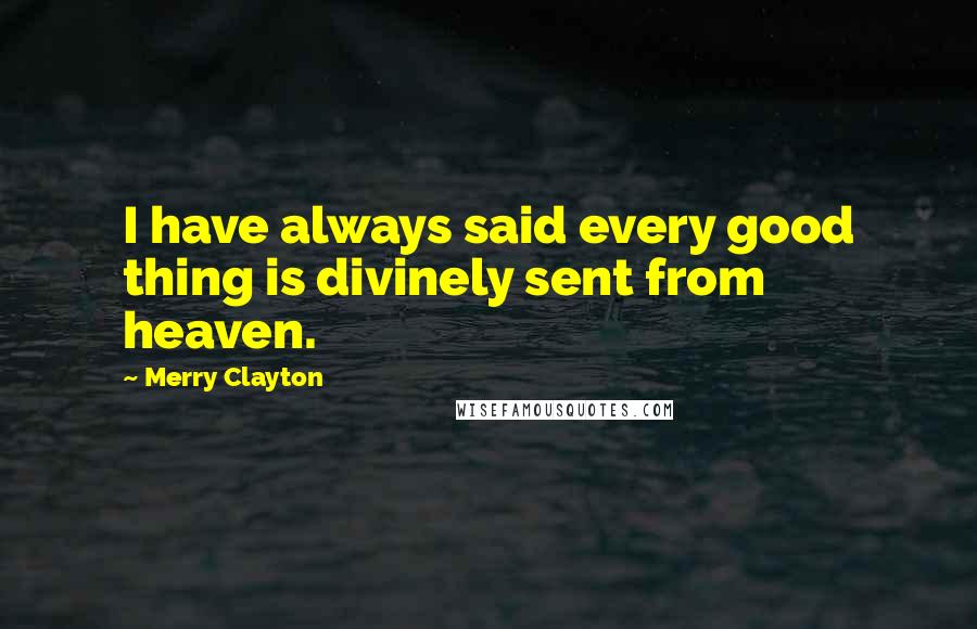 Merry Clayton Quotes: I have always said every good thing is divinely sent from heaven.