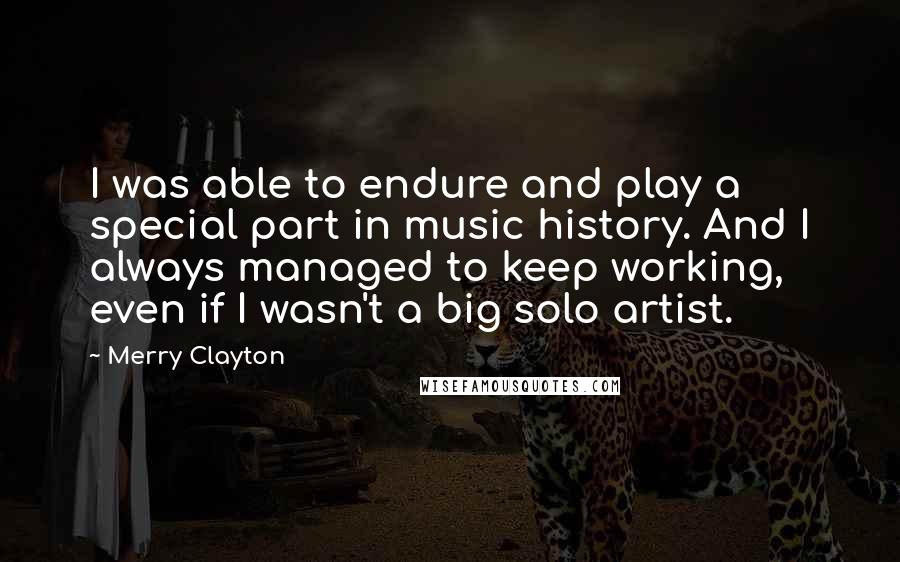 Merry Clayton Quotes: I was able to endure and play a special part in music history. And I always managed to keep working, even if I wasn't a big solo artist.