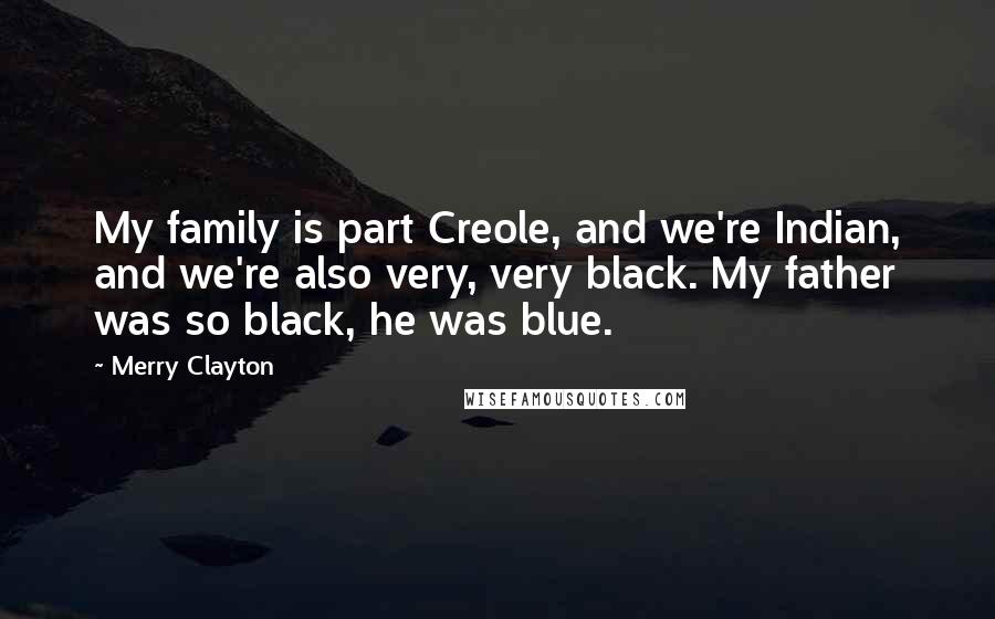Merry Clayton Quotes: My family is part Creole, and we're Indian, and we're also very, very black. My father was so black, he was blue.