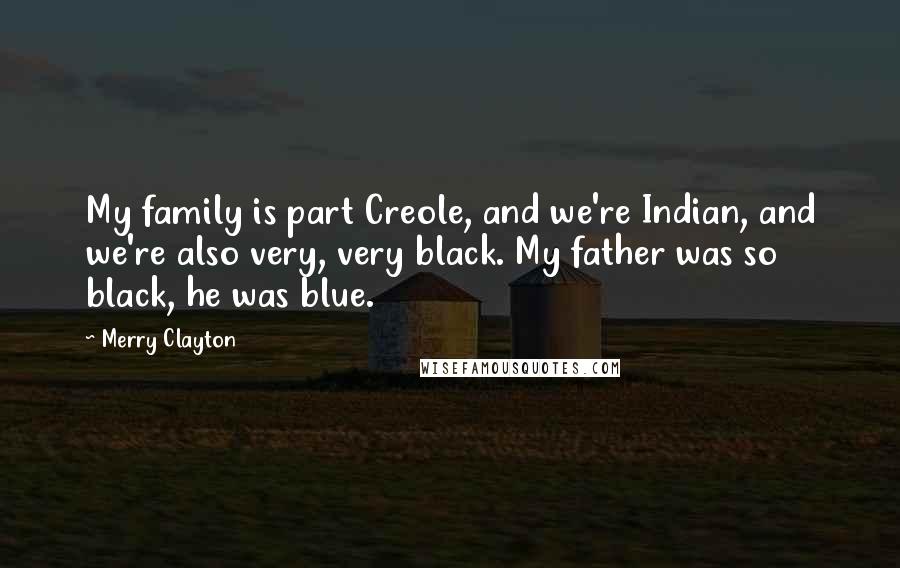 Merry Clayton Quotes: My family is part Creole, and we're Indian, and we're also very, very black. My father was so black, he was blue.
