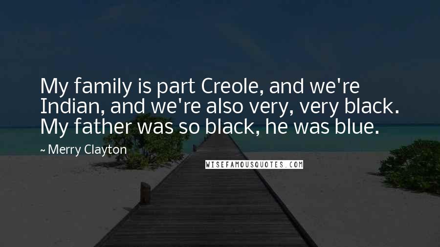 Merry Clayton Quotes: My family is part Creole, and we're Indian, and we're also very, very black. My father was so black, he was blue.