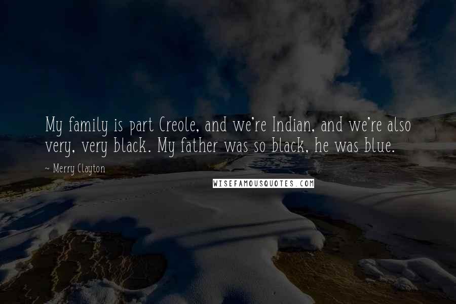 Merry Clayton Quotes: My family is part Creole, and we're Indian, and we're also very, very black. My father was so black, he was blue.