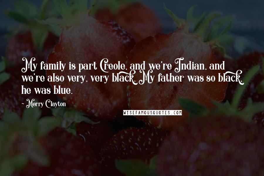 Merry Clayton Quotes: My family is part Creole, and we're Indian, and we're also very, very black. My father was so black, he was blue.