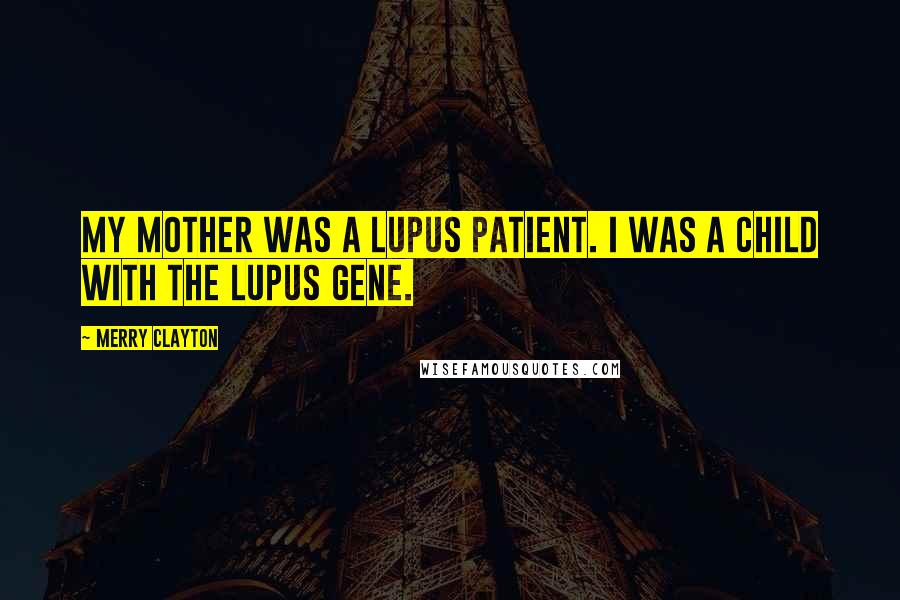 Merry Clayton Quotes: My mother was a lupus patient. I was a child with the lupus gene.