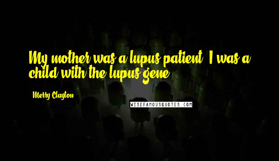 Merry Clayton Quotes: My mother was a lupus patient. I was a child with the lupus gene.