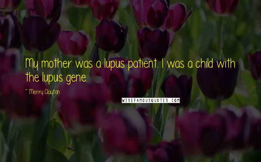 Merry Clayton Quotes: My mother was a lupus patient. I was a child with the lupus gene.