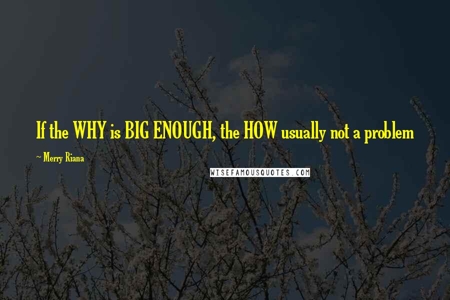 Merry Riana Quotes: If the WHY is BIG ENOUGH, the HOW usually not a problem