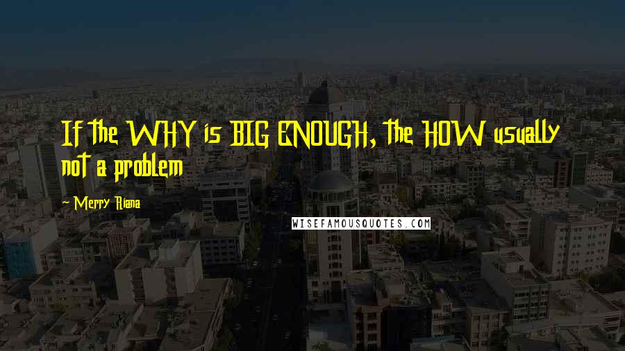 Merry Riana Quotes: If the WHY is BIG ENOUGH, the HOW usually not a problem