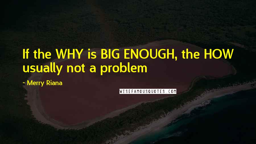 Merry Riana Quotes: If the WHY is BIG ENOUGH, the HOW usually not a problem
