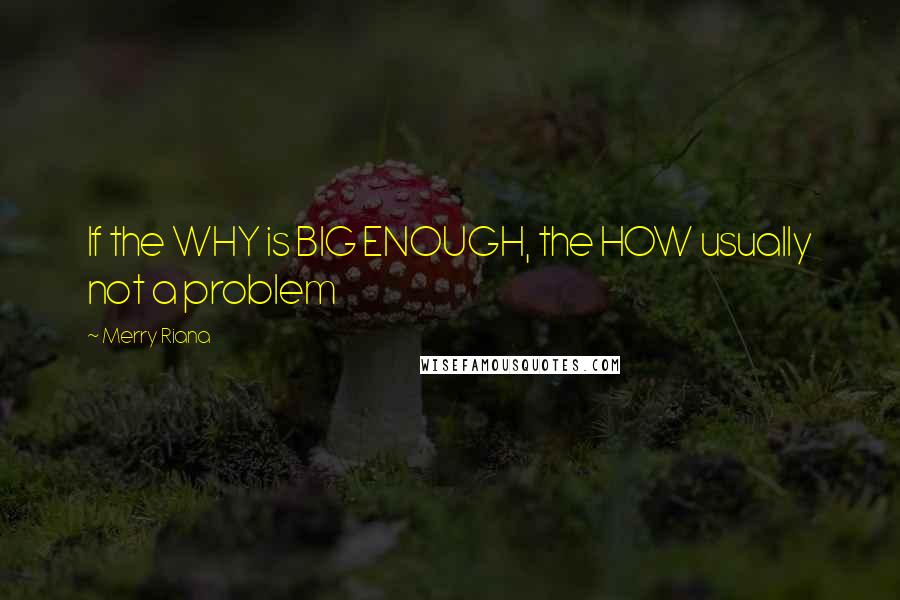 Merry Riana Quotes: If the WHY is BIG ENOUGH, the HOW usually not a problem