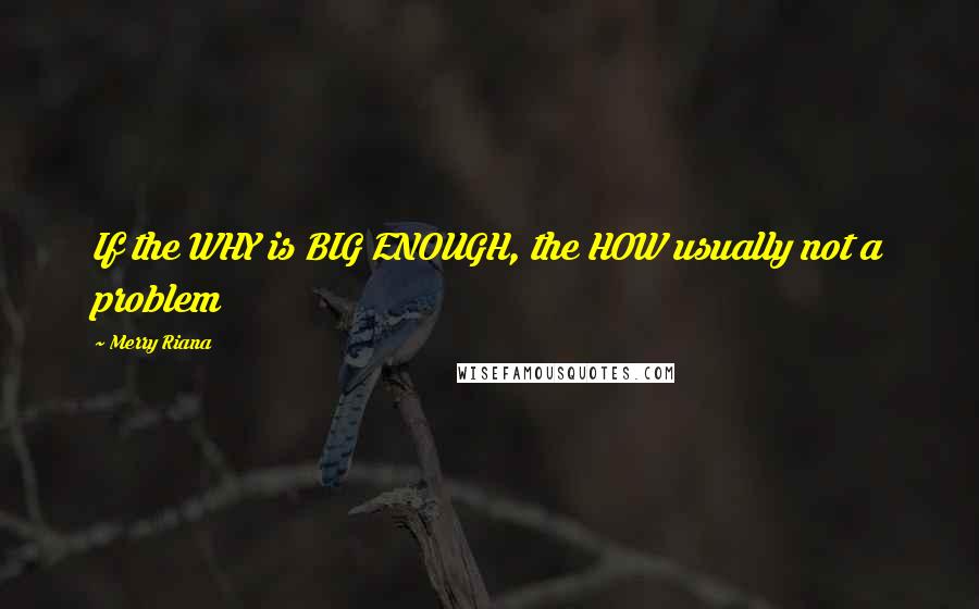 Merry Riana Quotes: If the WHY is BIG ENOUGH, the HOW usually not a problem