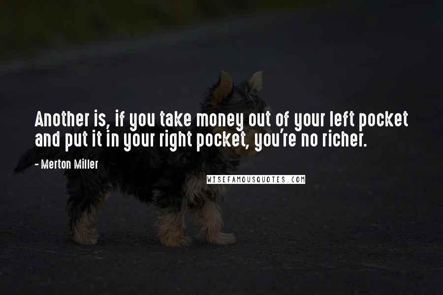 Merton Miller Quotes: Another is, if you take money out of your left pocket and put it in your right pocket, you're no richer.