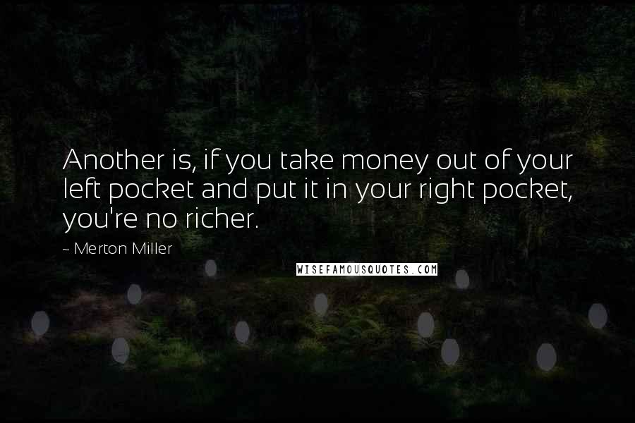 Merton Miller Quotes: Another is, if you take money out of your left pocket and put it in your right pocket, you're no richer.