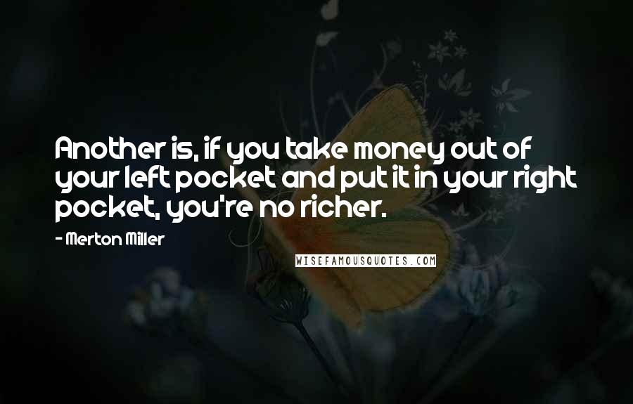 Merton Miller Quotes: Another is, if you take money out of your left pocket and put it in your right pocket, you're no richer.