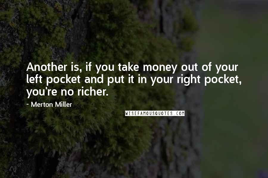 Merton Miller Quotes: Another is, if you take money out of your left pocket and put it in your right pocket, you're no richer.