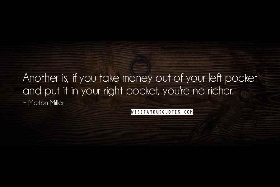 Merton Miller Quotes: Another is, if you take money out of your left pocket and put it in your right pocket, you're no richer.