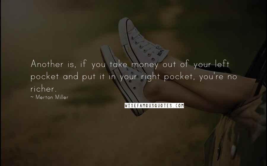 Merton Miller Quotes: Another is, if you take money out of your left pocket and put it in your right pocket, you're no richer.