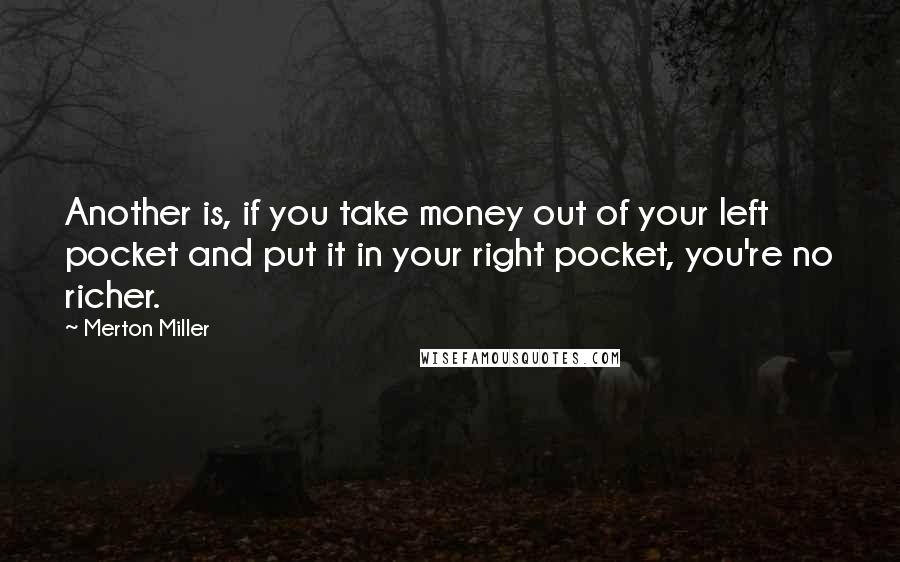 Merton Miller Quotes: Another is, if you take money out of your left pocket and put it in your right pocket, you're no richer.