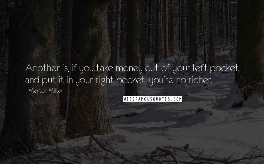 Merton Miller Quotes: Another is, if you take money out of your left pocket and put it in your right pocket, you're no richer.