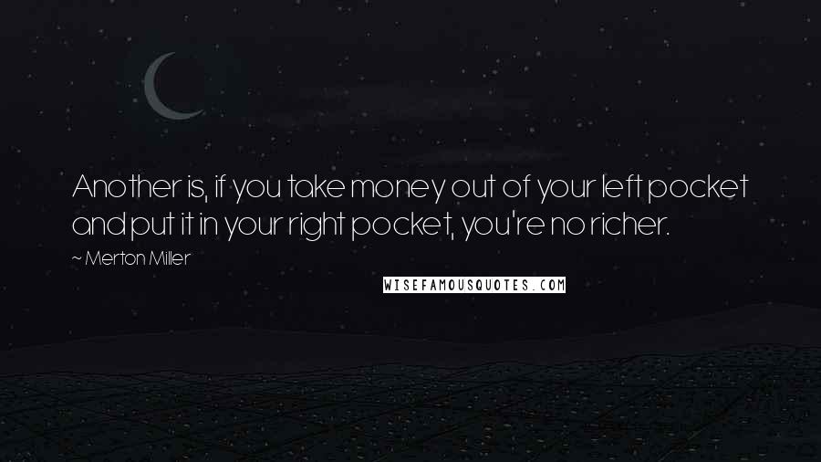 Merton Miller Quotes: Another is, if you take money out of your left pocket and put it in your right pocket, you're no richer.