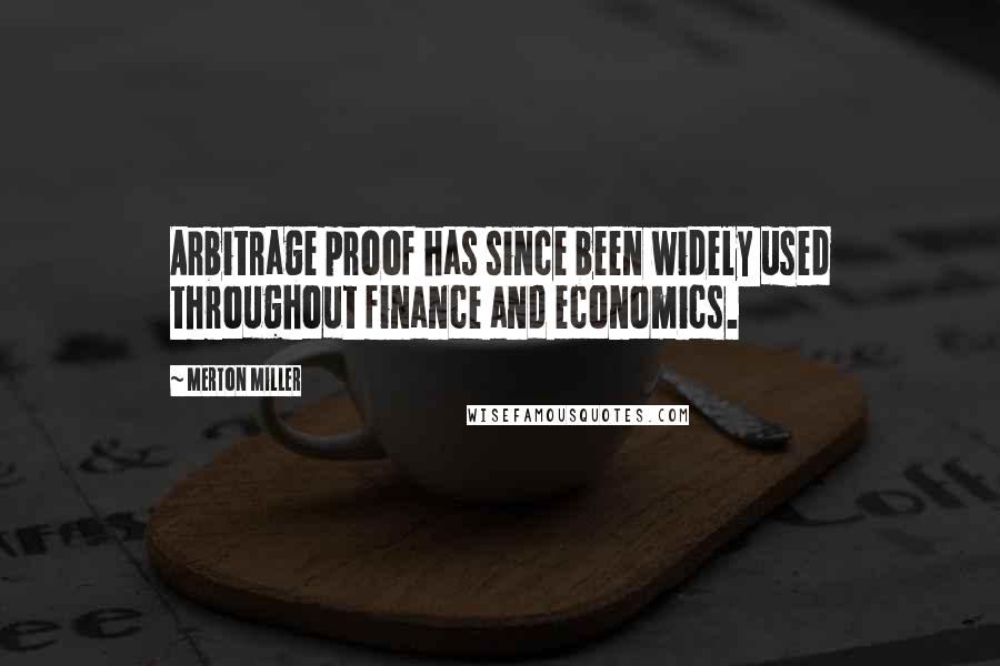 Merton Miller Quotes: Arbitrage proof has since been widely used throughout finance and economics.