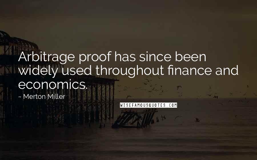 Merton Miller Quotes: Arbitrage proof has since been widely used throughout finance and economics.