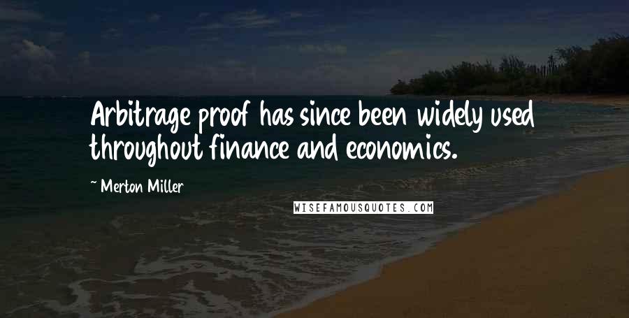 Merton Miller Quotes: Arbitrage proof has since been widely used throughout finance and economics.